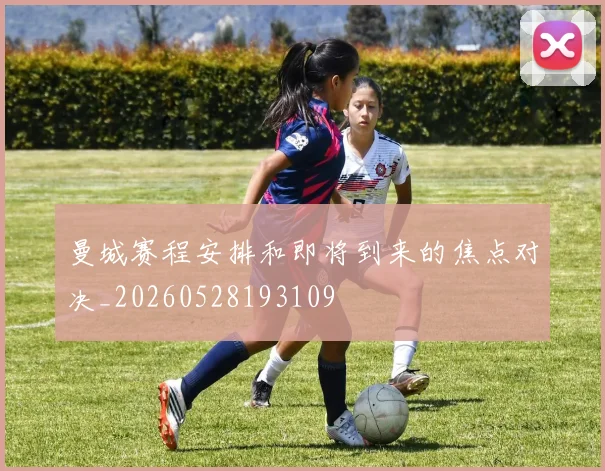 曼城赛程安排和即将到来的焦点对决_20260528193109