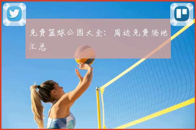 免费篮球公园大全：周边免费场地汇总