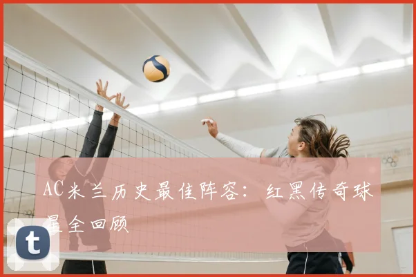 AC米兰历史最佳阵容:红黑传奇球星全回顾