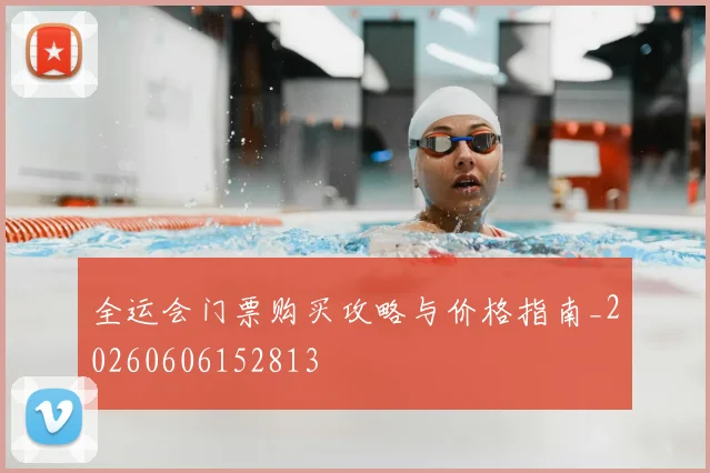 全运会门票购买攻略与价格指南_20260606152813
