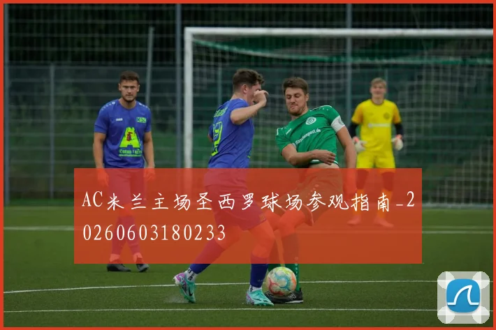 AC米兰主场圣西罗球场参观指南_20260603180233
