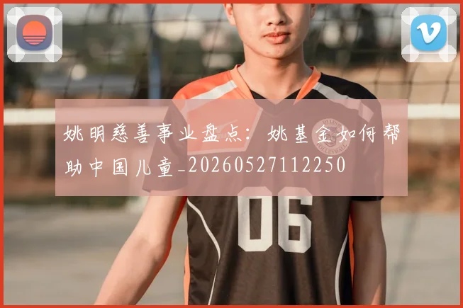 姚明慈善事业盘点：姚基金如何帮助中国儿童_20260527112250