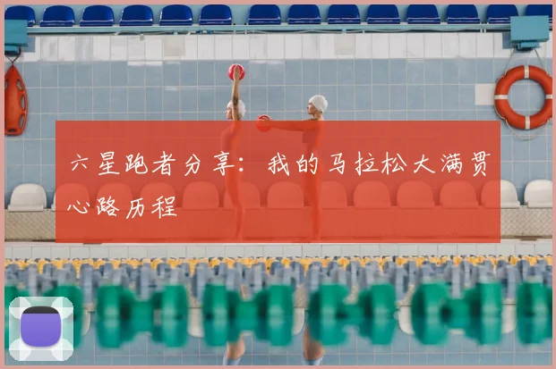 六星跑者分享：我的马拉松大满贯心路历程