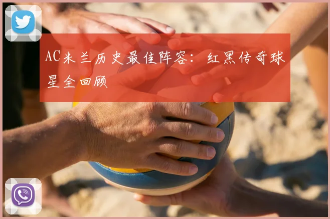 AC米兰历史最佳阵容:红黑传奇球星全回顾