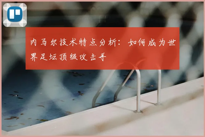 内马尔技术特点分析：如何成为世界足坛顶级攻击手