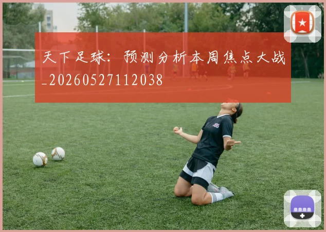 天下足球:预测分析本周焦点大战_20260527112038