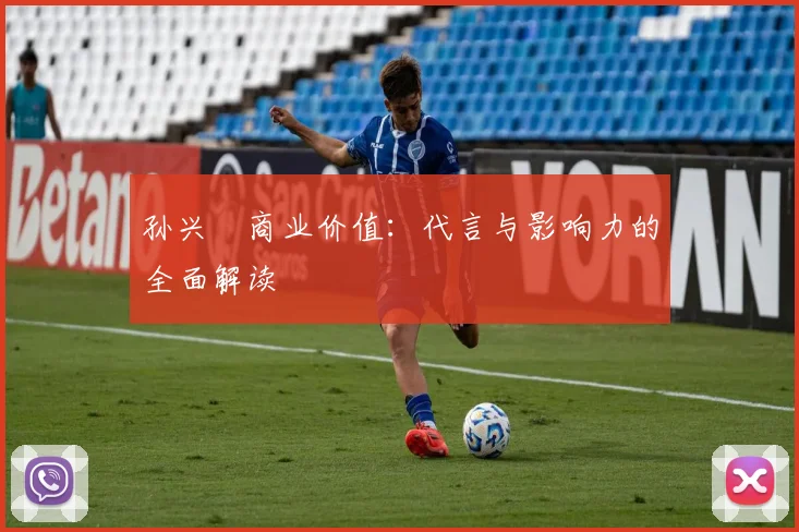 孙兴慜商业价值:代言与影响力的全面解读