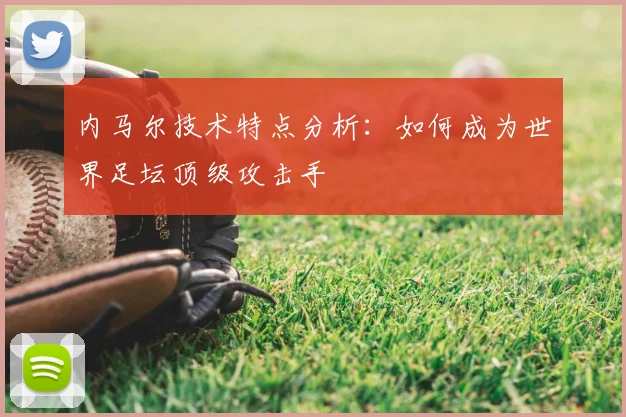内马尔技术特点分析：如何成为世界足坛顶级攻击手