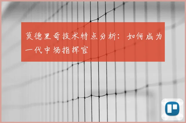 莫德里奇技术特点分析：如何成为一代中场指挥官