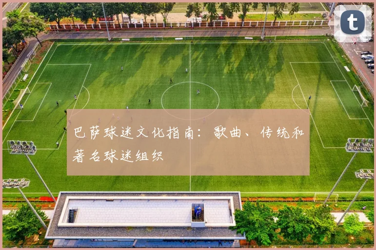 巴萨球迷文化指南:歌曲、传统和著名球迷组织