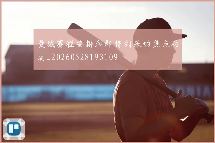 曼城赛程安排和即将到来的焦点对决_20260528193109