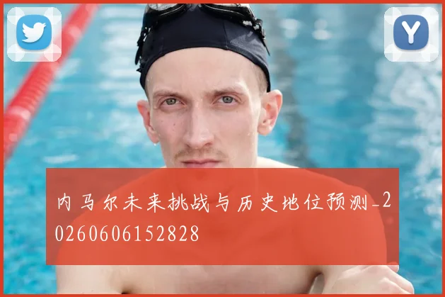 内马尔未来挑战与历史地位预测_20260606152828
