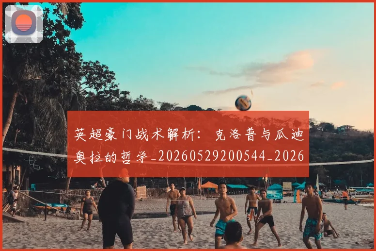 英超豪门战术解析:克洛普与瓜迪奥拉的哲学_20260529200544_20260702174622