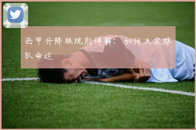 西甲升降级规则详解:如何决定球队命运
