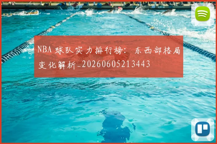 NBA 球队实力排行榜:东西部格局变化解析_20260605213443