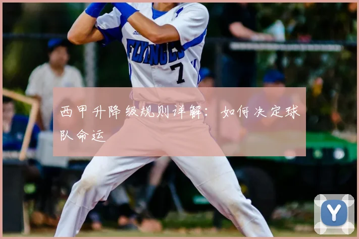 西甲升降级规则详解:如何决定球队命运