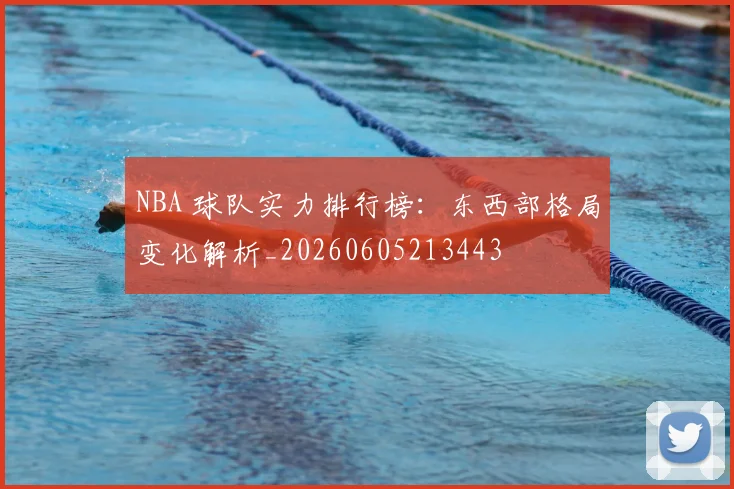 NBA 球队实力排行榜:东西部格局变化解析_20260605213443