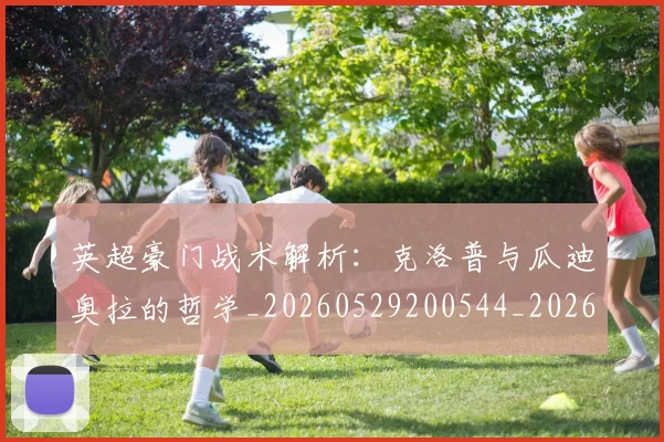英超豪门战术解析:克洛普与瓜迪奥拉的哲学_20260529200544_20260702174622